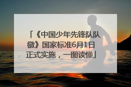 《中国少年先锋队队徽》国家标准6月1日正式实施，一图读懂