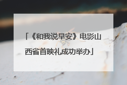 《和我说早安》电影山西省首映礼成功举办