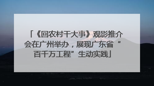 《回农村干大事》观影推介会在广州举办，展现广东省“百千万工程”生动实践