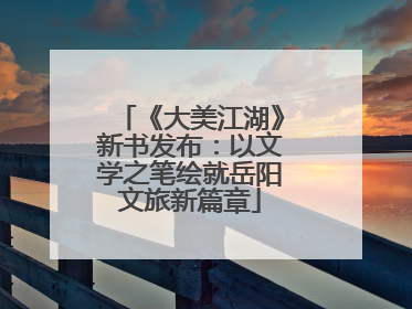 《大美江湖》新书发布：以文学之笔绘就岳阳文旅新篇章