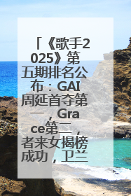 《歌手2025》第五期排名公布：GAI周延首夺第一，Grace第二，者来女揭榜成功，卫兰被淘汰