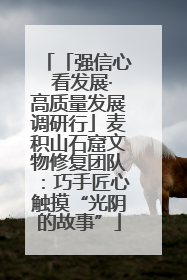 「强信心 看发展·高质量发展调研行」麦积山石窟文物修复团队：巧手匠心触摸“光阴的故事”