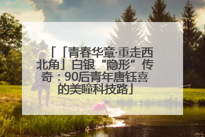 「青春华章·重走西北角」白银“隐形”传奇：90后青年唐钰喜的美瞳科技路