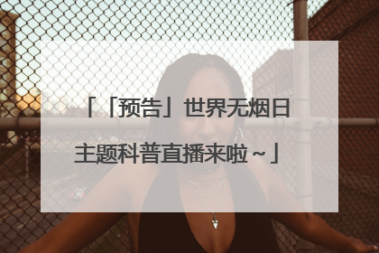 「预告」世界无烟日主题科普直播来啦～