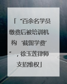 “百余名学员缴费后被培训机构‘截留学费’”，徐玉莲律师支招维权