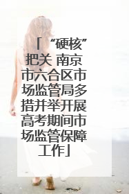 “硬核”把关 南京市六合区市场监管局多措并举开展高考期间市场监管保障工作