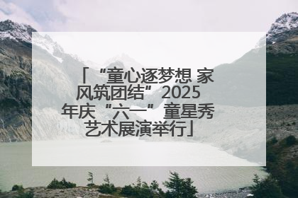 “童心逐梦想 家风筑团结”2025年庆“六一”童星秀艺术展演举行