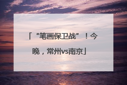 “笔画保卫战”！今晚，常州vs南京