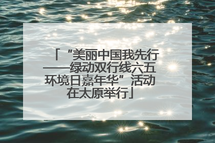 “美丽中国我先行——绿动双行线六五环境日嘉年华”活动在太原举行