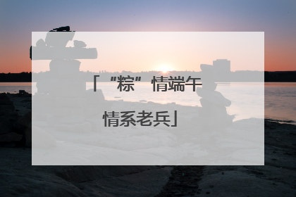 “粽”情端午 情系老兵