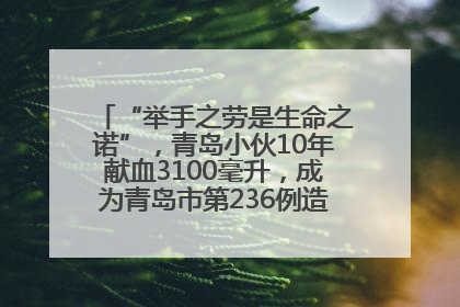 “举手之劳是生命之诺”，青岛小伙10年献血3100毫升，成为青岛市第236例造血干细胞捐献者