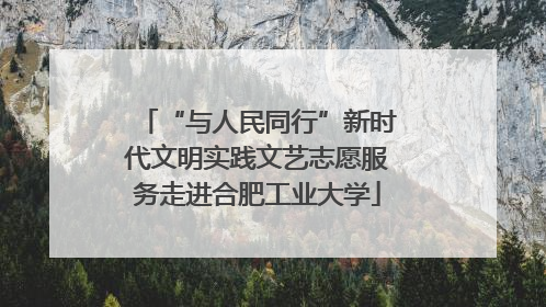 “与人民同行”新时代文明实践文艺志愿服务走进合肥工业大学
