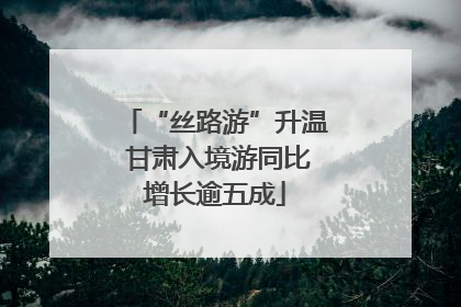 “丝路游”升温 甘肃入境游同比增长逾五成