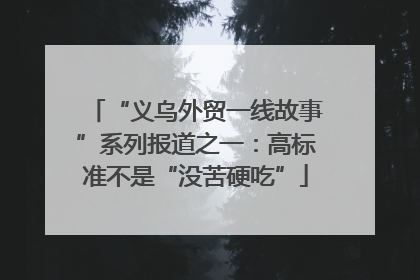 “义乌外贸一线故事”系列报道之一：高标准不是“没苦硬吃”