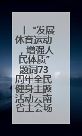 “发展体育运动，增强人民体质”题词73周年全民健身主题活动云南省主会场在玉溪启动
