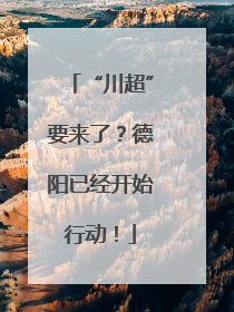 “川超”要来了？德阳已经开始行动！