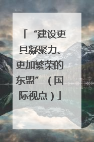 “建设更具凝聚力、更加繁荣的东盟”（国际视点）