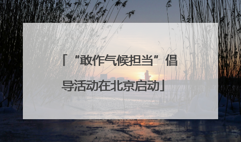 “敢作气候担当”倡导活动在北京启动