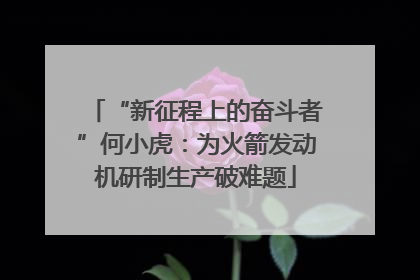 “新征程上的奋斗者”何小虎：为火箭发动机研制生产破难题