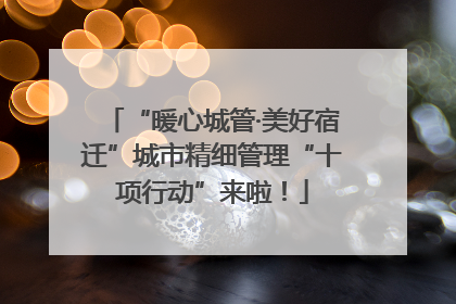 “暖心城管·美好宿迁”城市精细管理“十项行动”来啦！
