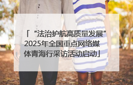 “法治护航高质量发展”2025年全国重点网络媒体青海行采访活动启动