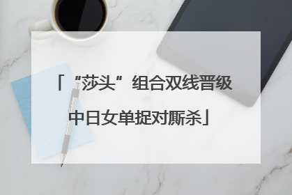 “莎头”组合双线晋级 中日女单捉对厮杀