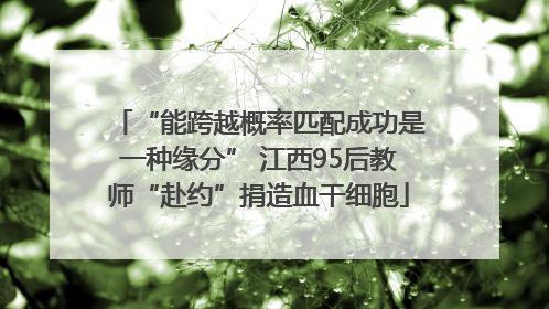 “能跨越概率匹配成功是一种缘分” 江西95后教师“赴约”捐造血干细胞