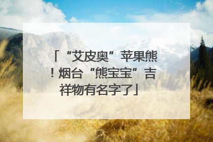 “艾皮奥”苹果熊！烟台“熊宝宝”吉祥物有名字了