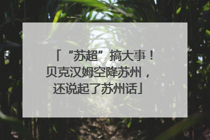 “苏超”搞大事！贝克汉姆空降苏州，还说起了苏州话