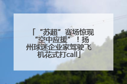 “苏超”赛场惊现 “空中应援”！扬州球迷企业家驾驶飞机花式打call