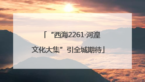 “西海2261·河湟文化大集”引全城期待
