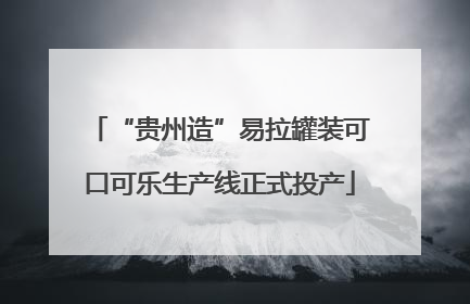 “贵州造”易拉罐装可口可乐生产线正式投产