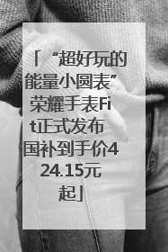 “超好玩的能量小圆表”荣耀手表Fit正式发布 国补到手价424.15元起