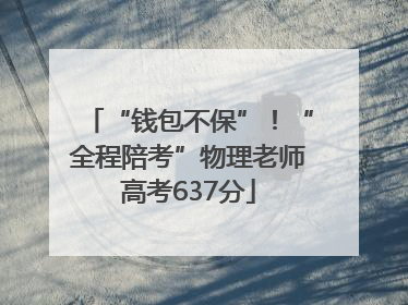 “钱包不保”！“全程陪考”物理老师高考637分