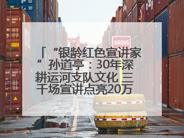 “银龄红色宣讲家”孙道亭：30年深耕运河支队文化 三千场宣讲点亮20万受众红色记忆