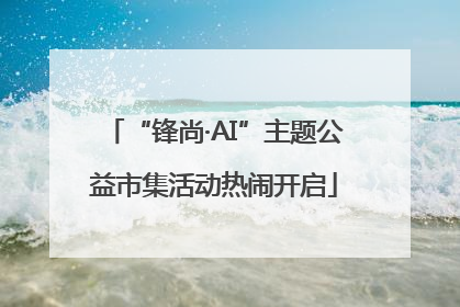 “锋尚·AI”主题公益市集活动热闹开启
