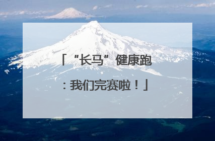 “长马”健康跑：我们完赛啦！