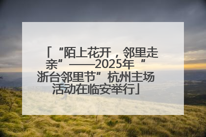 “陌上花开，邻里走亲”——2025年“浙台邻里节”杭州主场活动在临安举行