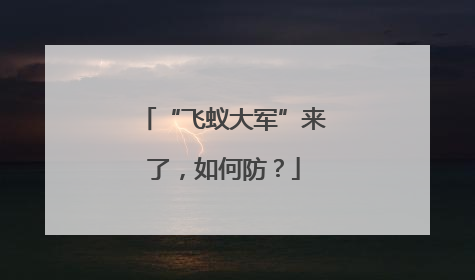 “飞蚁大军”来了，如何防？