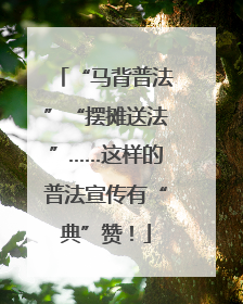 “马背普法”“摆摊送法”……这样的普法宣传有“典”赞！