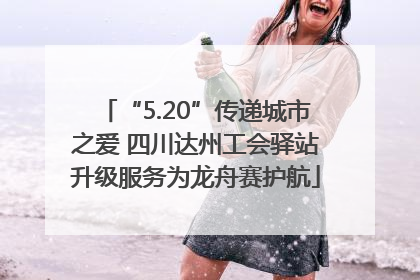 “5.20”传递城市之爱 四川达州工会驿站升级服务为龙舟赛护航