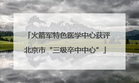 火箭军特色医学中心获评北京市“三级卒中中心”
