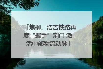 焦柳、浩吉铁路再度“握手”荆门 激活中部物流动脉