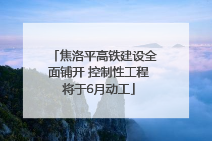 焦洛平高铁建设全面铺开 控制性工程将于6月动工