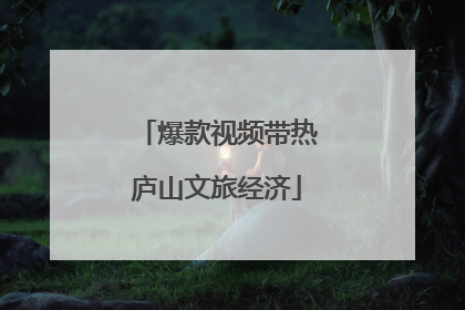 爆款视频带热庐山文旅经济