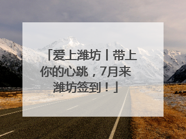 爱上潍坊丨带上你的心跳，7月来潍坊签到！
