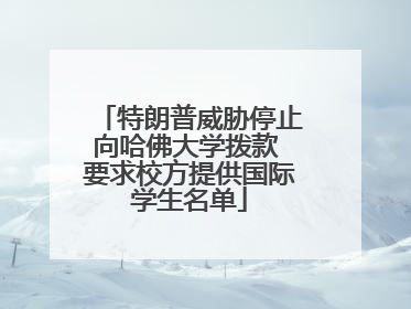 特朗普威胁停止向哈佛大学拨款 要求校方提供国际学生名单