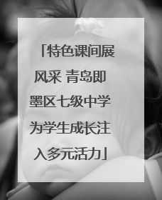 特色课间展风采 青岛即墨区七级中学为学生成长注入多元活力
