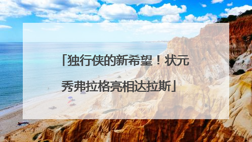 独行侠的新希望！状元秀弗拉格亮相达拉斯