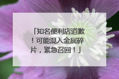 知名便利店道歉！可能混入金属碎片，紧急召回！